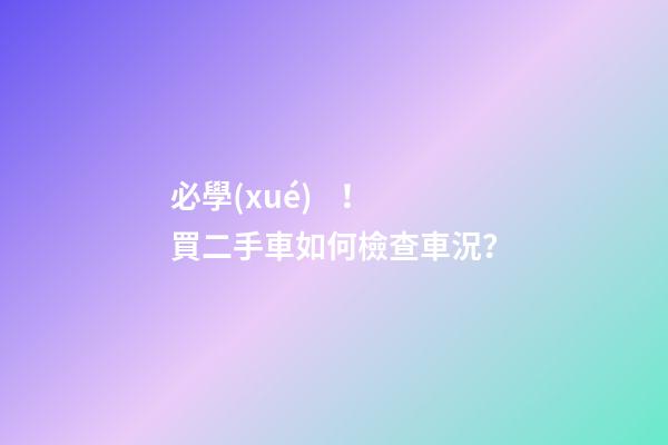 必學(xué)！買二手車如何檢查車況？